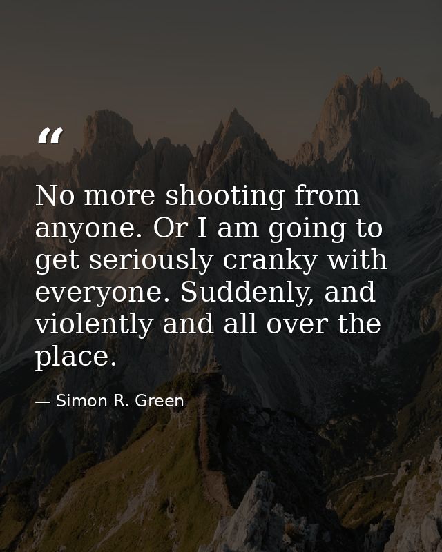 No more shooting from anyone. Or I am going to get seriously cranky with everyone. Suddenly, and violently and all over  — Simon R. Green