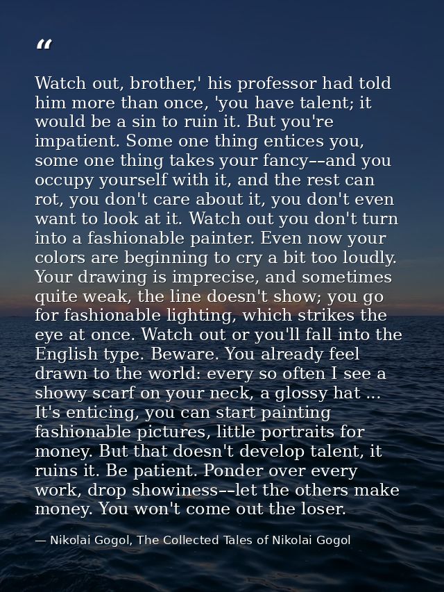 Watch out, brother,' his professor had told him more than once, 'you have talent; it would be a sin to ruin it. But you' — Nikolai Gogol, The Collected Tales of Nikolai Gogol