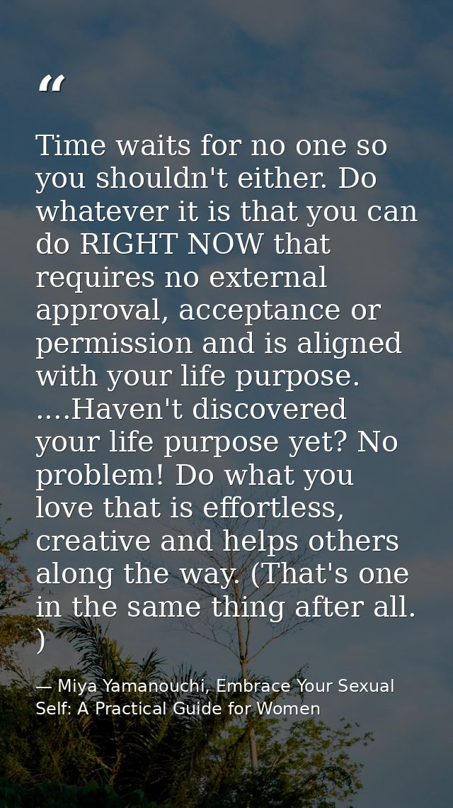 Time waits for no one so you shouldn't either. Do whatever it is that you can do RIGHT NOW that requires no external app — Miya Yamanouchi, Embrace Your Sexual Self: A Practical Guide for Women