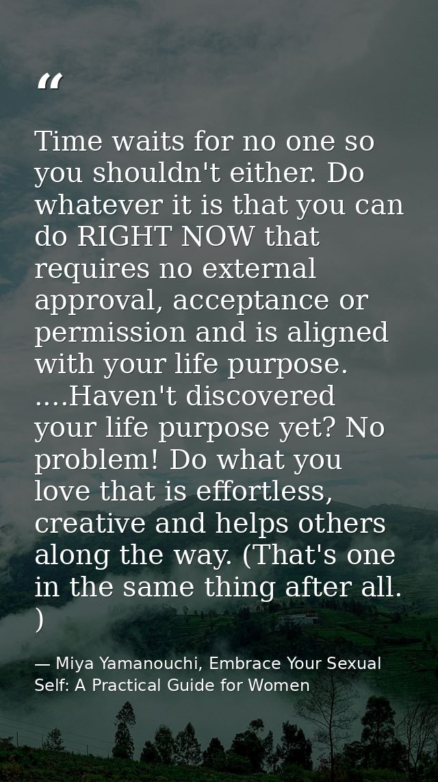 Time waits for no one so you shouldn't either. Do whatever it is that you can do RIGHT NOW that requires no external app — Miya Yamanouchi, Embrace Your Sexual Self: A Practical Guide for Women