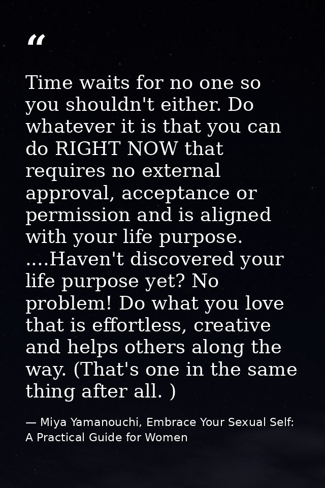 Time waits for no one so you shouldn't either. Do whatever it is that you can do RIGHT NOW that requires no external app — Miya Yamanouchi, Embrace Your Sexual Self: A Practical Guide for Women