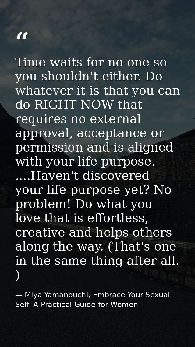 Time waits for no one so you shouldn't either. Do whatever it is that you can do RIGHT NOW that requires no external app — Miya Yamanouchi, Embrace Your Sexual Self: A Practical Guide for Women