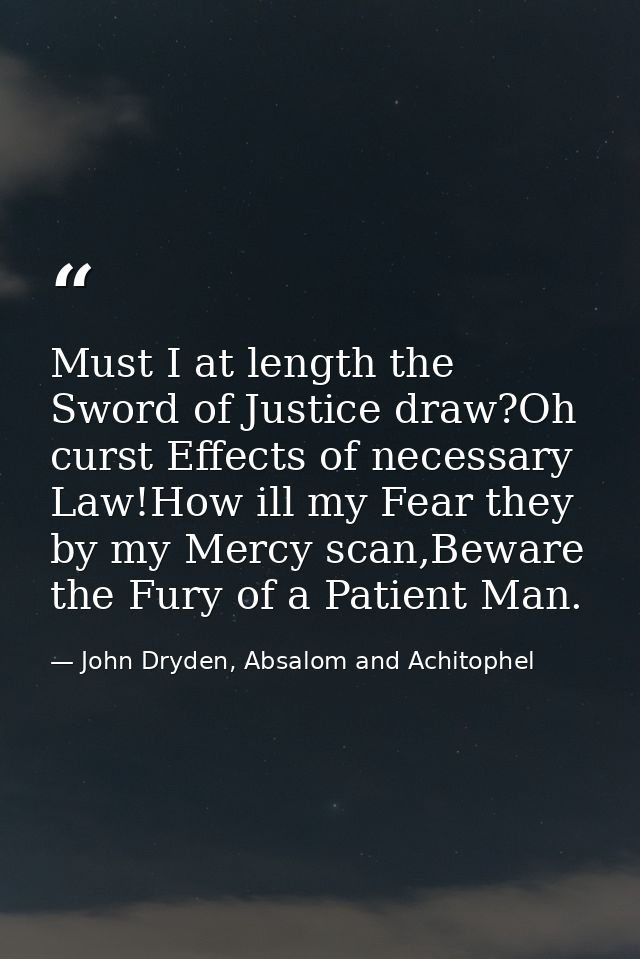 Must I at length the Sword of Justice draw?Oh curst Effects of necessary Law!How ill my Fear they by my Mercy scan,Bewar — John Dryden, Absalom and Achitophel