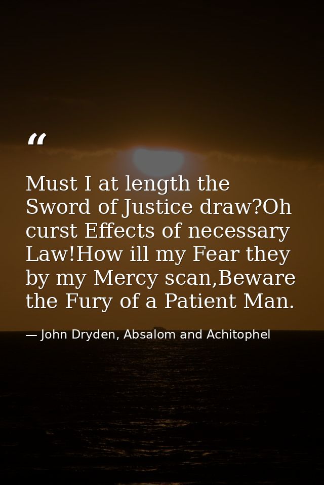 Must I at length the Sword of Justice draw?Oh curst Effects of necessary Law!How ill my Fear they by my Mercy scan,Bewar — John Dryden, Absalom and Achitophel