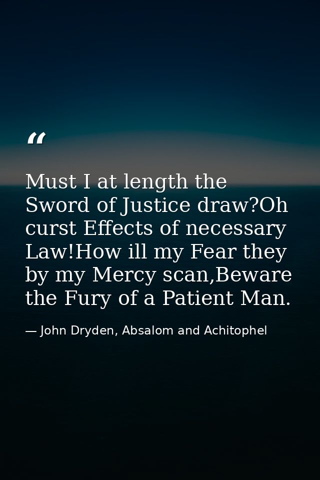 Must I at length the Sword of Justice draw?Oh curst Effects of necessary Law!How ill my Fear they by my Mercy scan,Bewar — John Dryden, Absalom and Achitophel