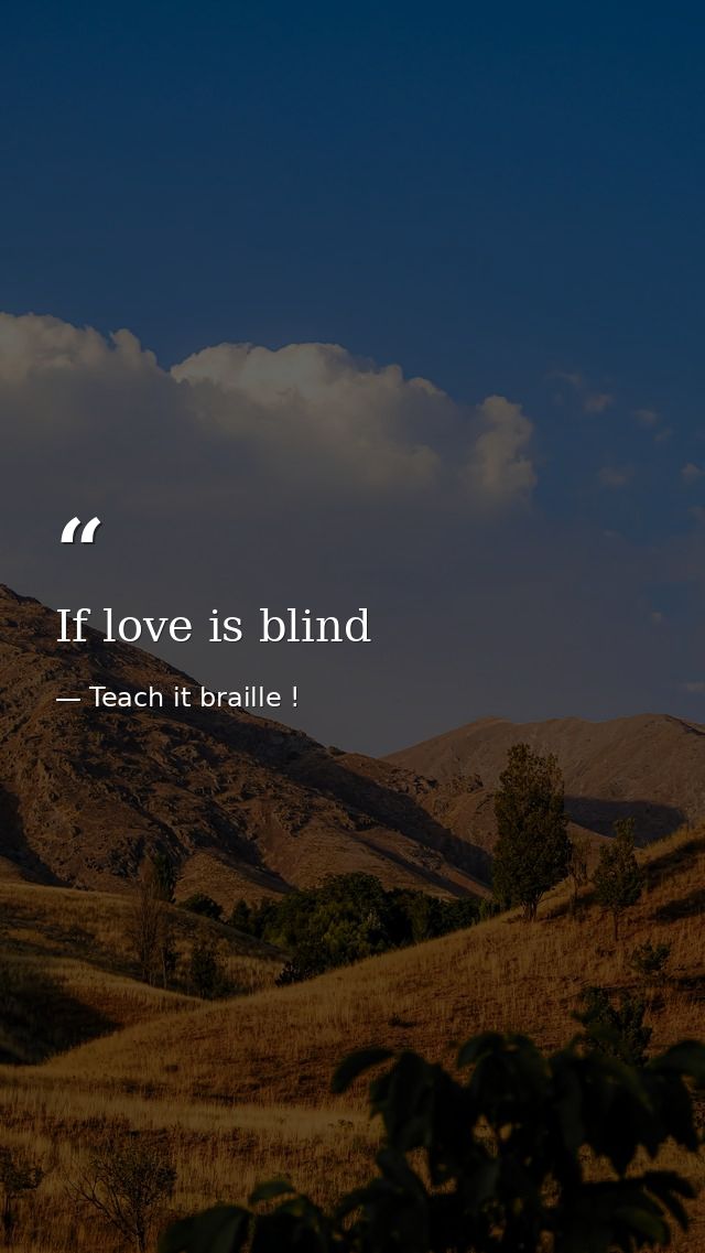 If love is blind — Teach it braille !