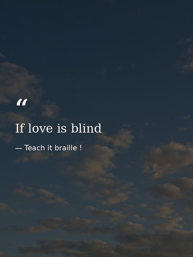 If love is blind — Teach it braille !