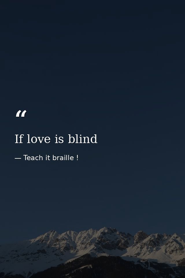 If love is blind — Teach it braille !