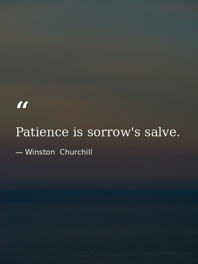 Patience is sorrow's salve. — Winston  Churchill
