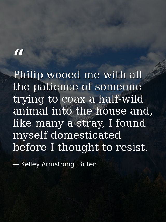 Philip wooed me with all the patience of someone trying to coax a half-wild animal into the house and, like many a stray — Kelley Armstrong, Bitten