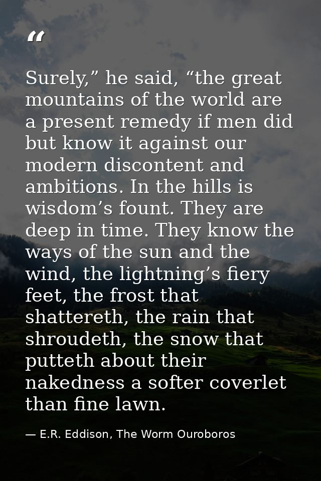Surely,” he said, “the great mountains of the world are a present remedy if men did but know it against our modern disco — E.R. Eddison, The Worm Ouroboros