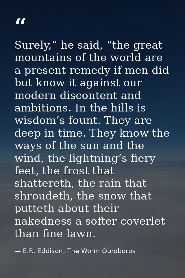 Surely,” he said, “the great mountains of the world are a present remedy if men did but know it against our modern disco — E.R. Eddison, The Worm Ouroboros