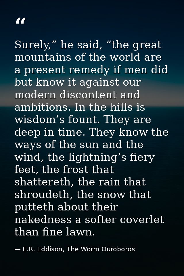 Surely,” he said, “the great mountains of the world are a present remedy if men did but know it against our modern disco — E.R. Eddison, The Worm Ouroboros