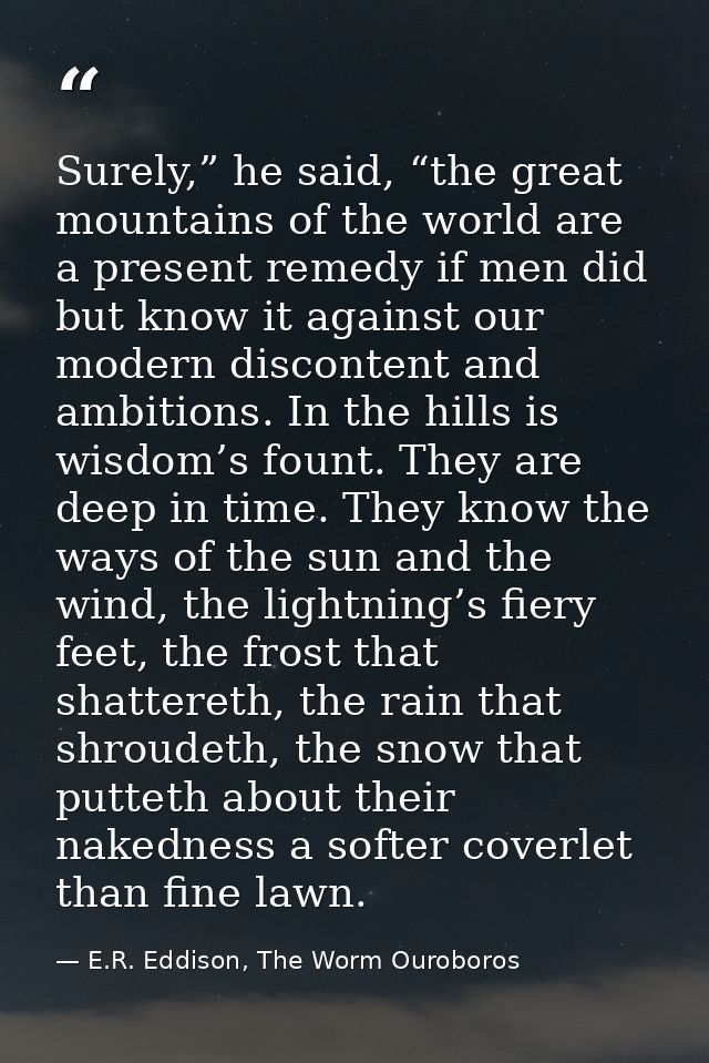Surely,” he said, “the great mountains of the world are a present remedy if men did but know it against our modern disco — E.R. Eddison, The Worm Ouroboros