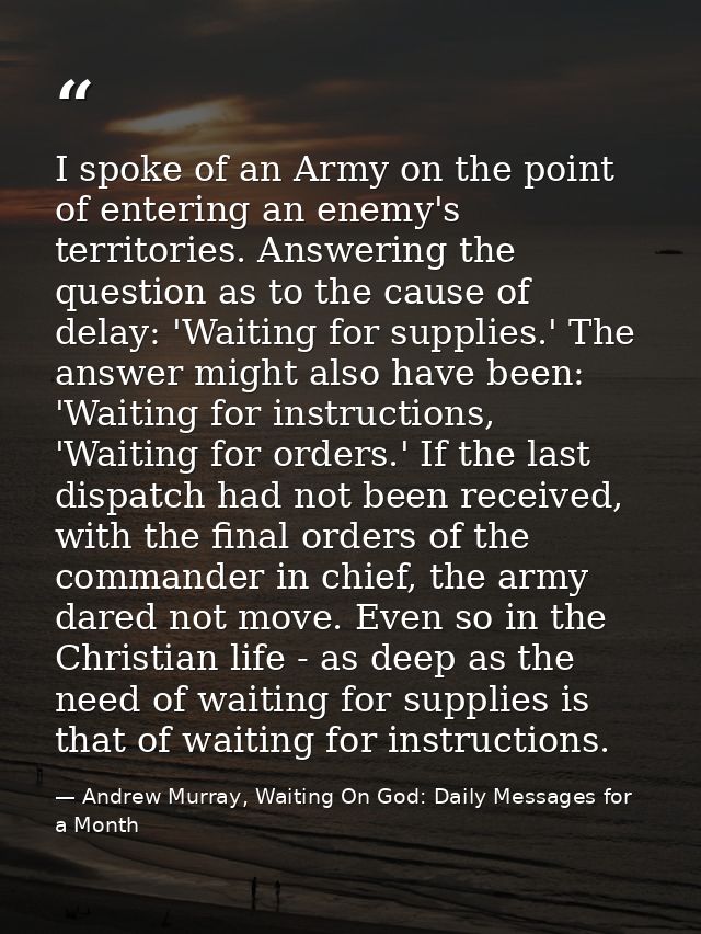 I spoke of an Army on the point of entering an enemy's territories. Answering the question as to the cause of delay: 'Wa — Andrew Murray, Waiting On God: Daily Messages for a Month