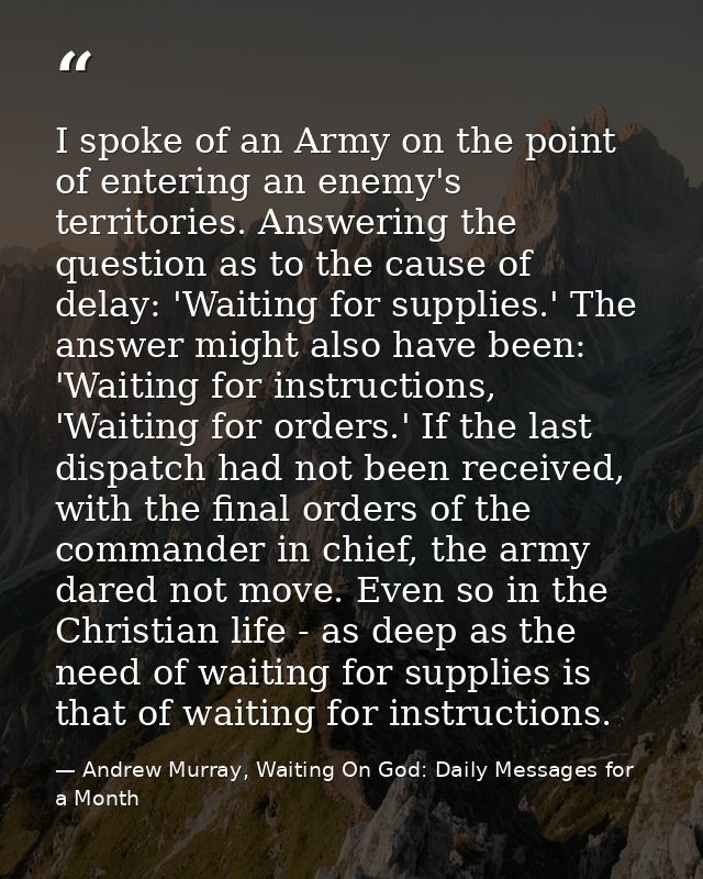 I spoke of an Army on the point of entering an enemy's territories. Answering the question as to the cause of delay: 'Wa — Andrew Murray, Waiting On God: Daily Messages for a Month