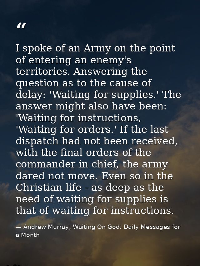 I spoke of an Army on the point of entering an enemy's territories. Answering the question as to the cause of delay: 'Wa — Andrew Murray, Waiting On God: Daily Messages for a Month