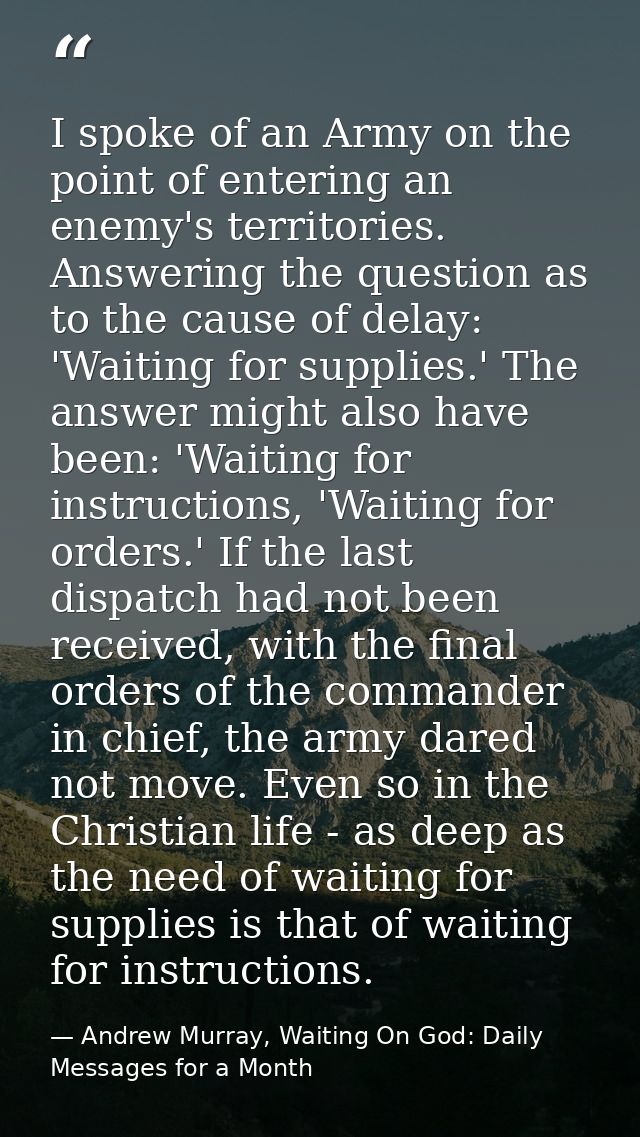 I spoke of an Army on the point of entering an enemy's territories. Answering the question as to the cause of delay: 'Wa — Andrew Murray, Waiting On God: Daily Messages for a Month