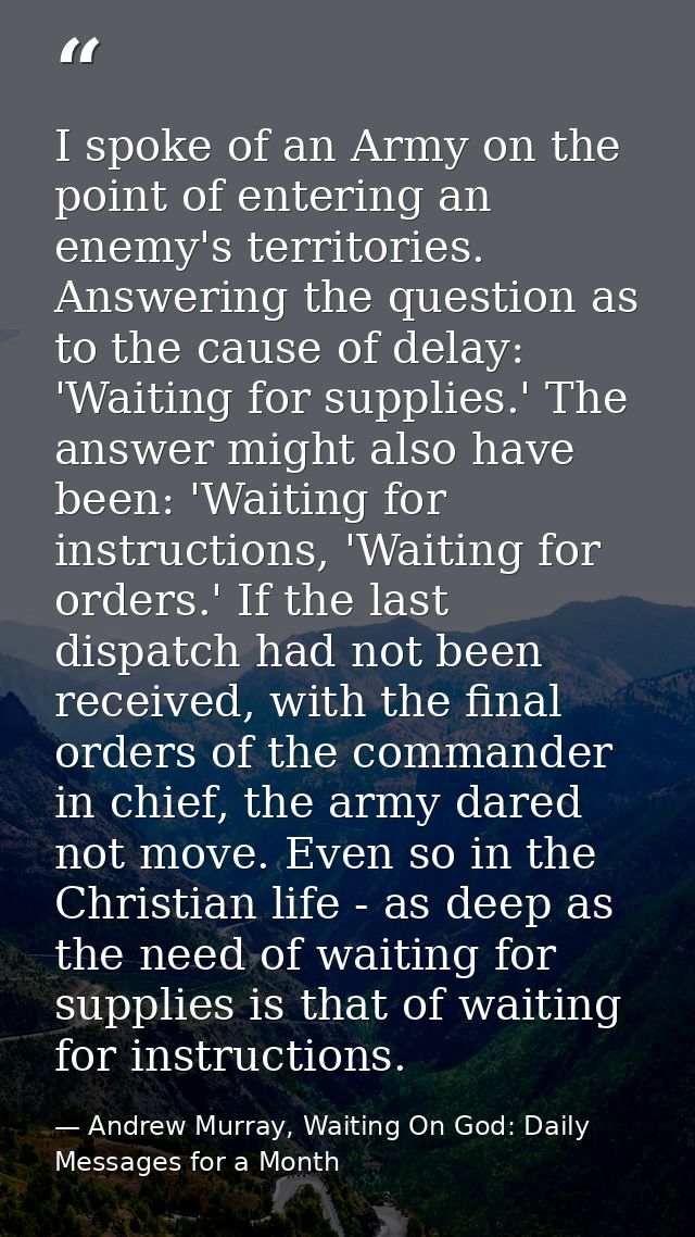 I spoke of an Army on the point of entering an enemy's territories. Answering the question as to the cause of delay: 'Wa — Andrew Murray, Waiting On God: Daily Messages for a Month