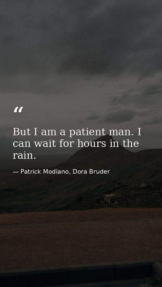 But I am a patient man. I can wait for hours in the rain. — Patrick Modiano, Dora Bruder