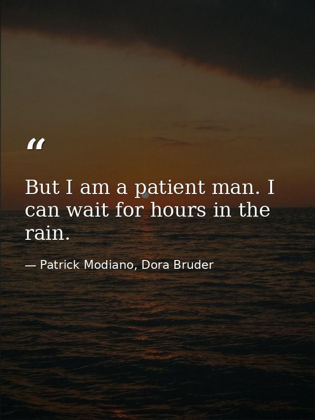But I am a patient man. I can wait for hours in the rain. — Patrick Modiano, Dora Bruder