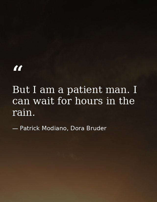 But I am a patient man. I can wait for hours in the rain. — Patrick Modiano, Dora Bruder