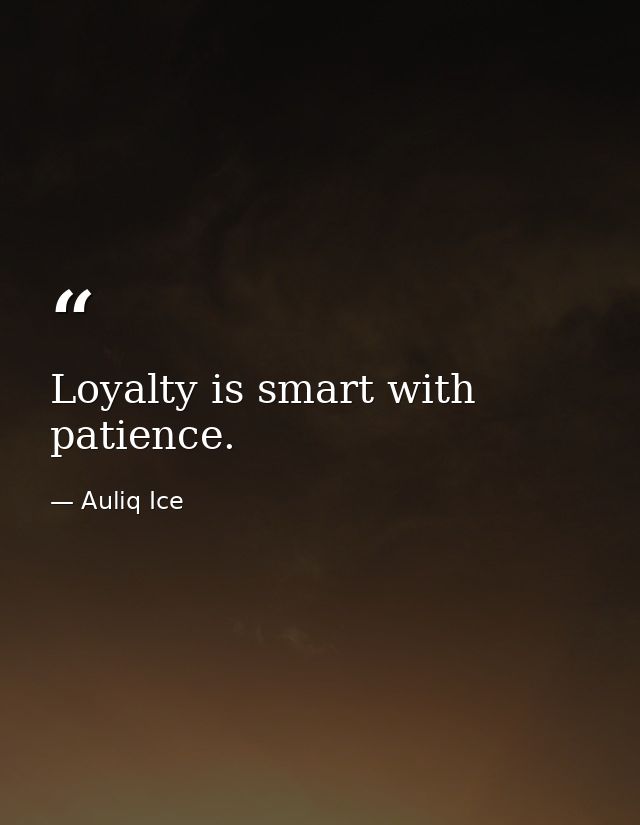 Loyalty is smart with patience. — Auliq Ice