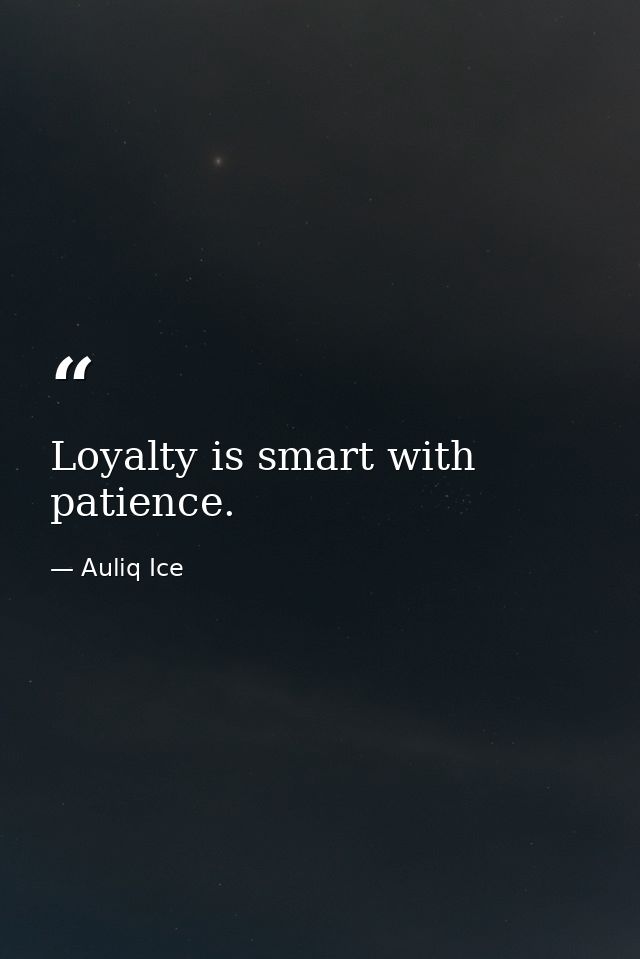 Loyalty is smart with patience. — Auliq Ice