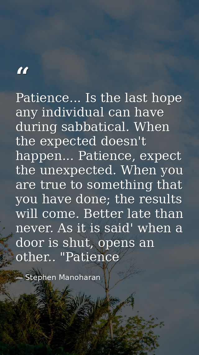 Patience... Is the last hope any individual can have during sabbatical. When the expected doesn't happen... Patience, ex — Stephen Manoharan