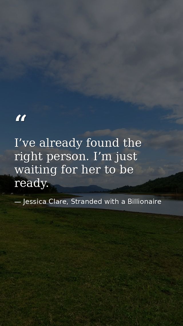 I’ve already found the right person. I’m just waiting for her to be ready. — Jessica Clare, Stranded with a Billionaire