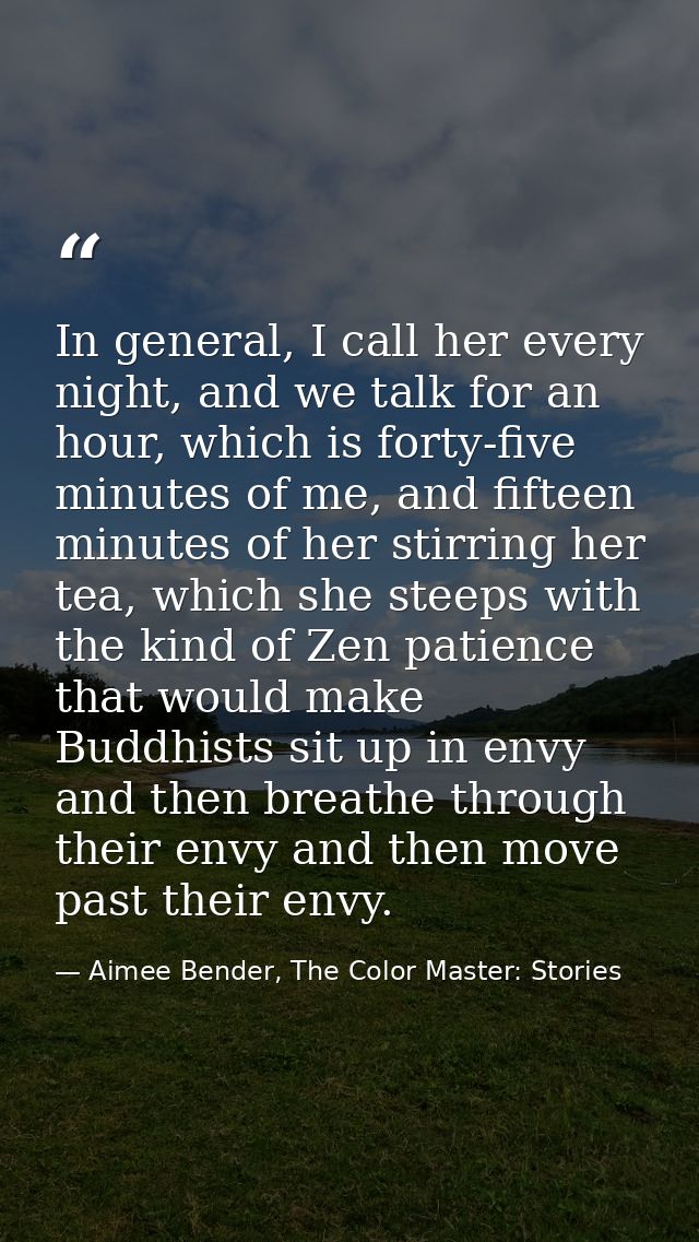 In general, I call her every night, and we talk for an hour, which is forty-five minutes of me, and fifteen minutes of h — Aimee Bender, The Color Master: Stories