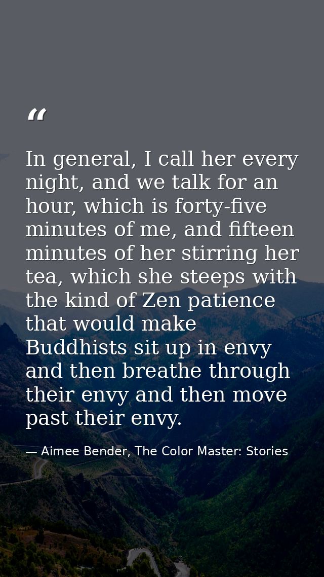 In general, I call her every night, and we talk for an hour, which is forty-five minutes of me, and fifteen minutes of h — Aimee Bender, The Color Master: Stories