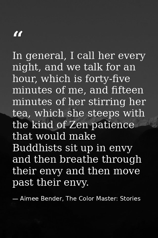 In general, I call her every night, and we talk for an hour, which is forty-five minutes of me, and fifteen minutes of h — Aimee Bender, The Color Master: Stories
