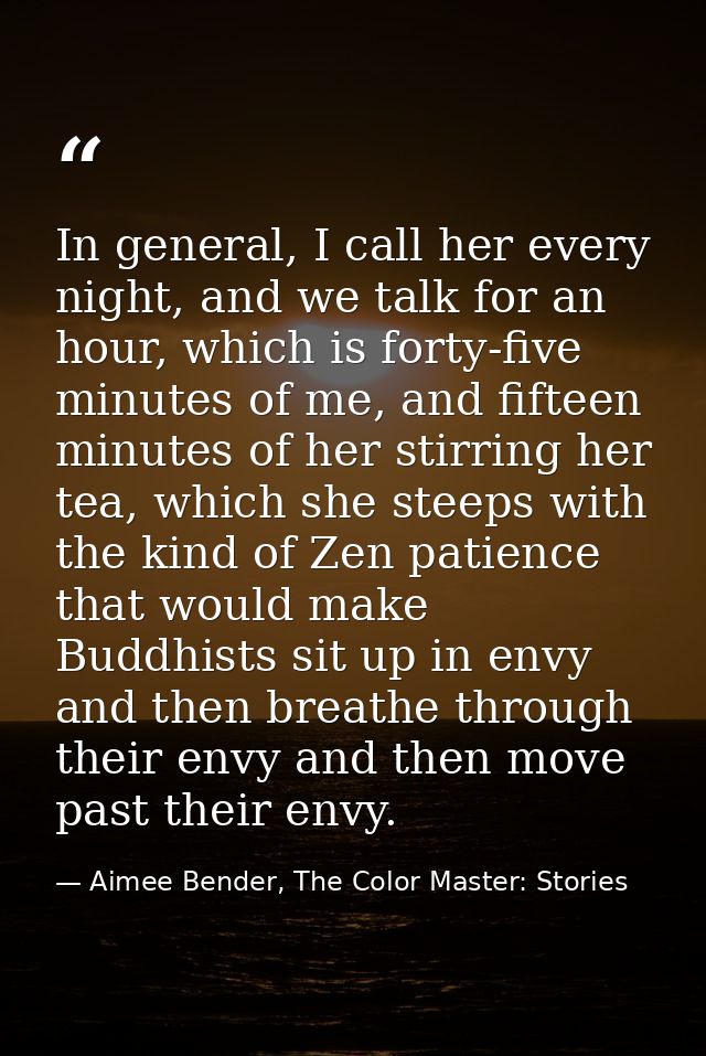 In general, I call her every night, and we talk for an hour, which is forty-five minutes of me, and fifteen minutes of h — Aimee Bender, The Color Master: Stories