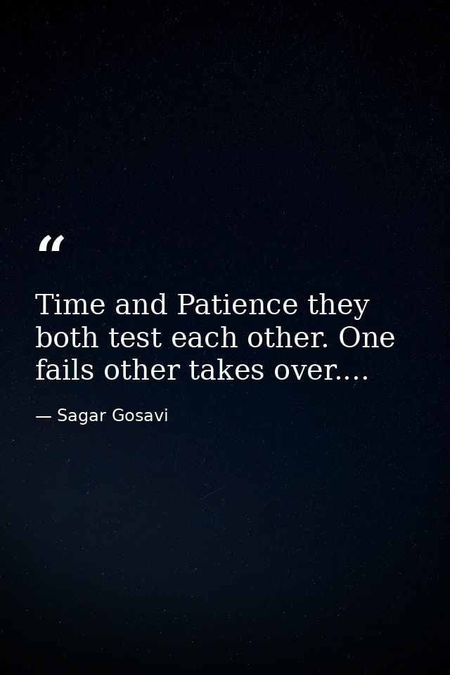 Time and Patience they both test each other. One fails other takes over.... — Sagar Gosavi
