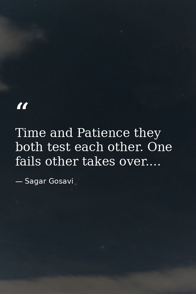 Time and Patience they both test each other. One fails other takes over.... — Sagar Gosavi