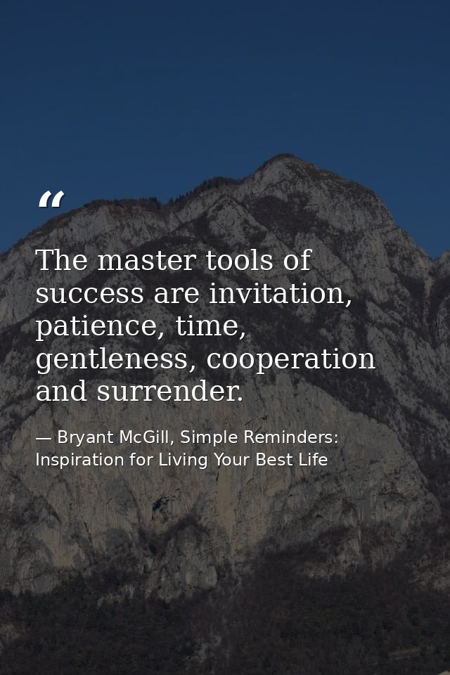 The master tools of success are invitation, patience, time, gentleness, cooperation and surrender. — Bryant McGill, Simple Reminders: Inspiration for Living Your Best Life