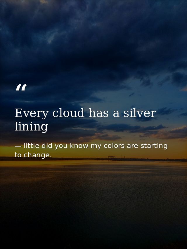 Every cloud has a silver lining — little did you know my colors are starting to change.
