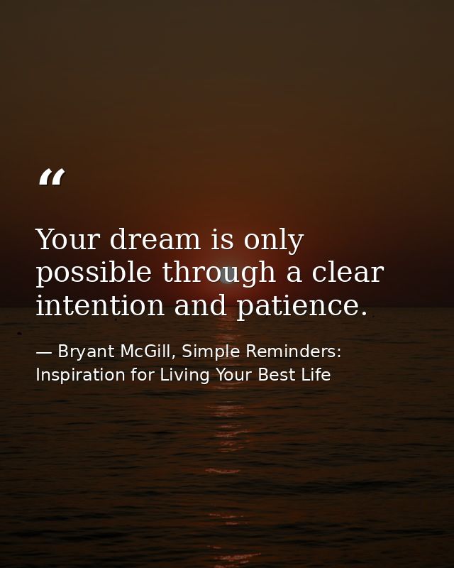 Your dream is only possible through a clear intention and patience. — Bryant McGill, Simple Reminders: Inspiration for Living Your Best Life