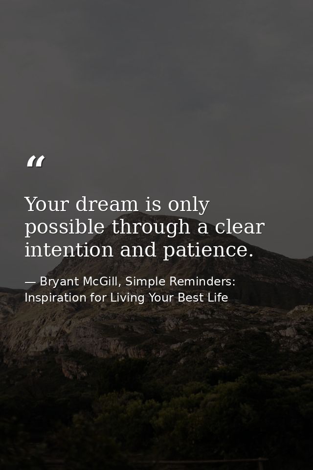 Your dream is only possible through a clear intention and patience. — Bryant McGill, Simple Reminders: Inspiration for Living Your Best Life