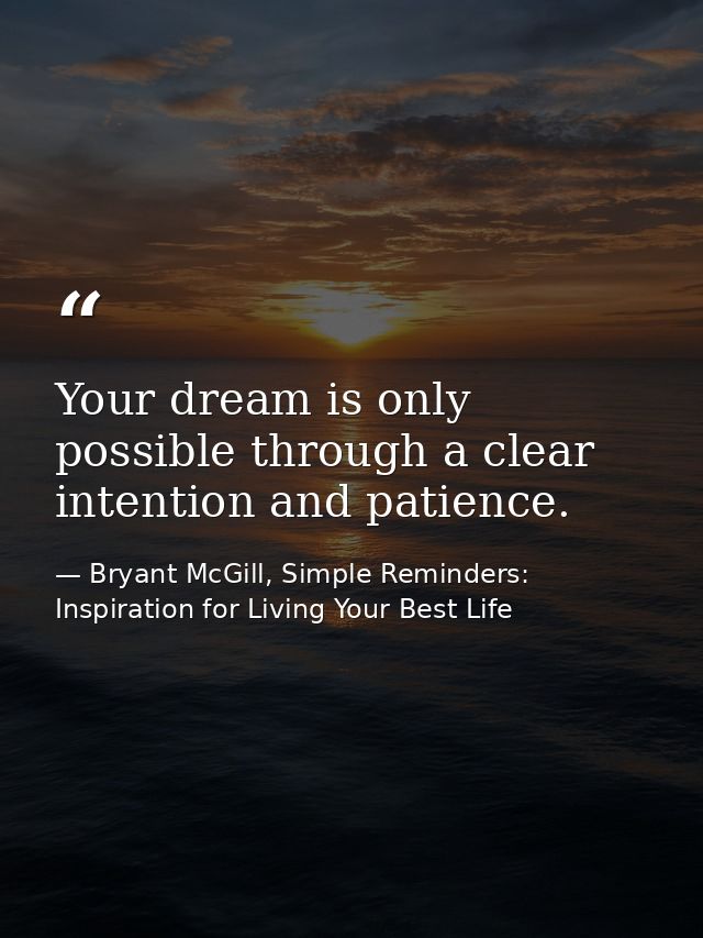 Your dream is only possible through a clear intention and patience. — Bryant McGill, Simple Reminders: Inspiration for Living Your Best Life