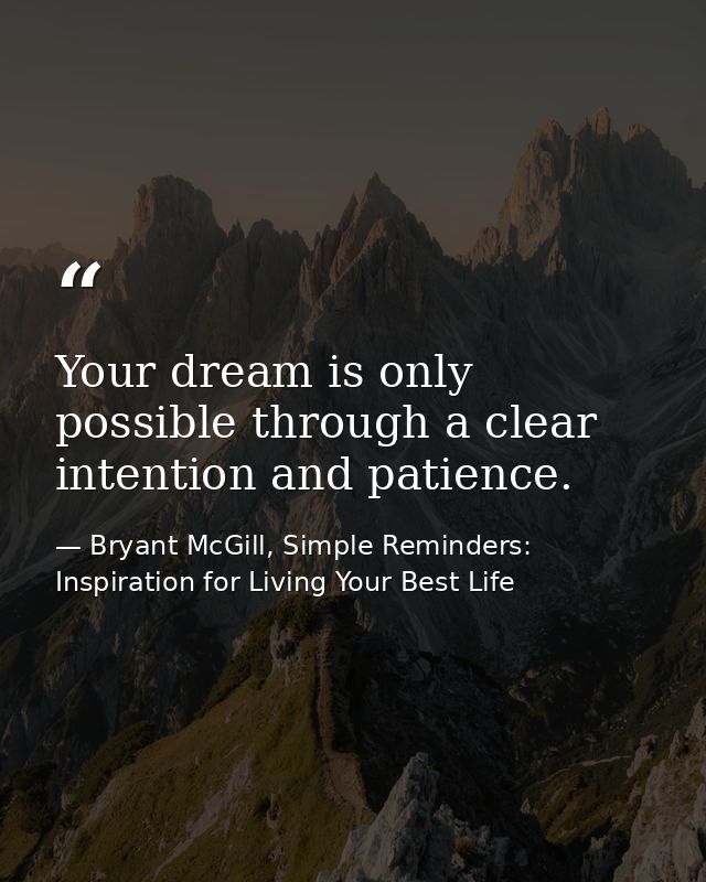 Your dream is only possible through a clear intention and patience. — Bryant McGill, Simple Reminders: Inspiration for Living Your Best Life