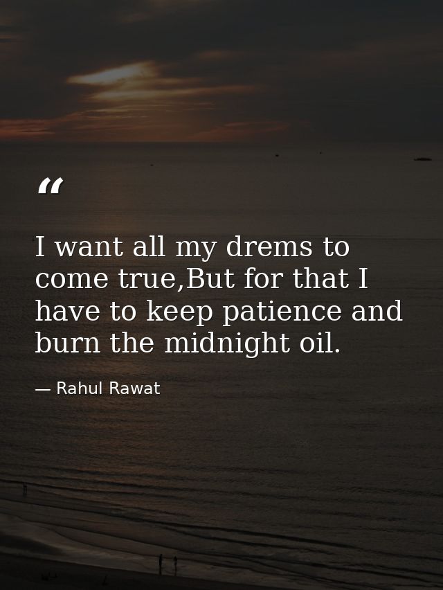 I want all my drems to come true,But for that I have to keep patience and burn the midnight oil. — Rahul Rawat
