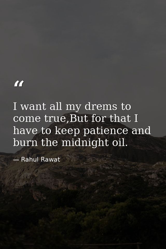 I want all my drems to come true,But for that I have to keep patience and burn the midnight oil. — Rahul Rawat