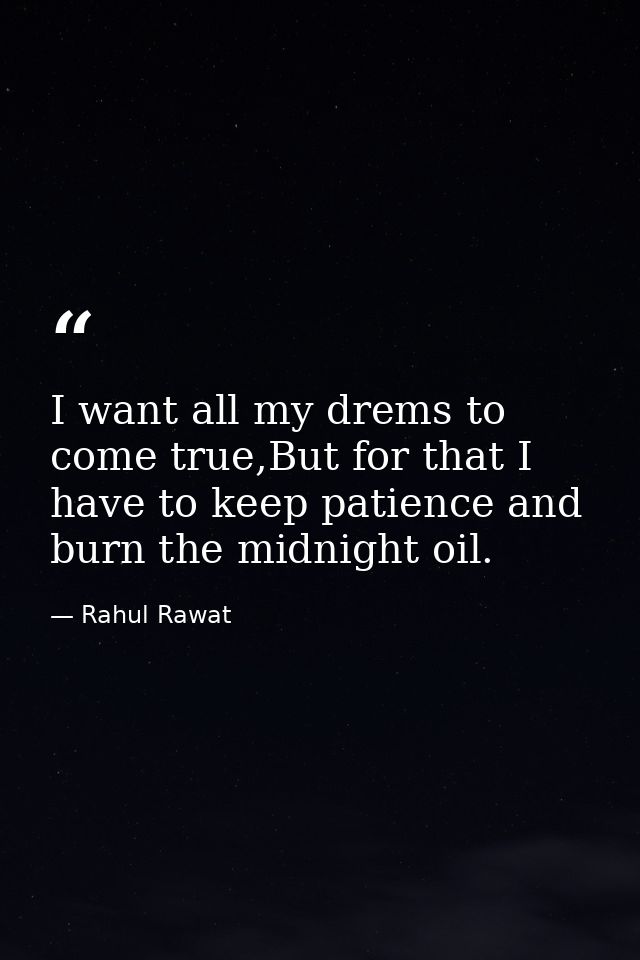 I want all my drems to come true,But for that I have to keep patience and burn the midnight oil. — Rahul Rawat