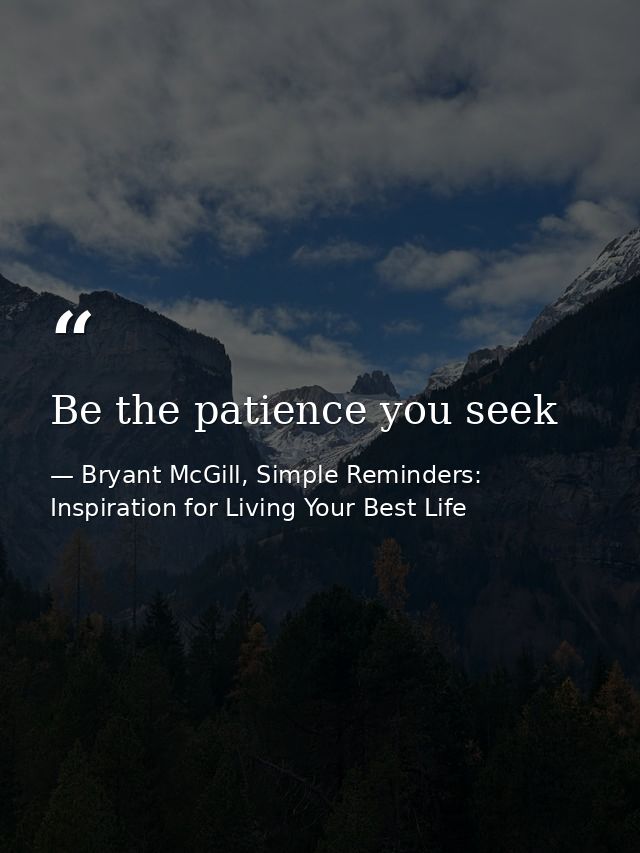 Be the patience you seek — Bryant McGill, Simple Reminders: Inspiration for Living Your Best Life