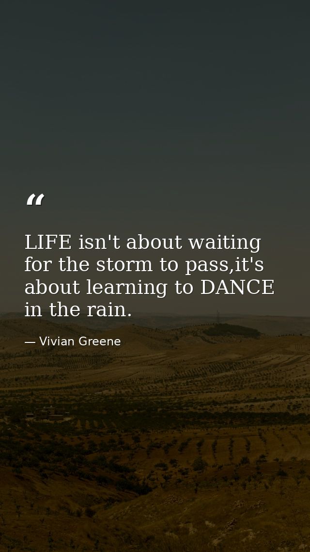 LIFE isn't about waiting for the storm to pass,it's about learning to DANCE in the rain. — Vivian Greene