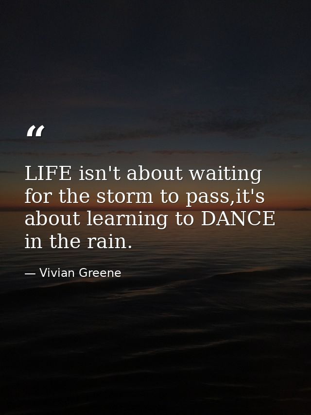 LIFE isn't about waiting for the storm to pass,it's about learning to DANCE in the rain. — Vivian Greene