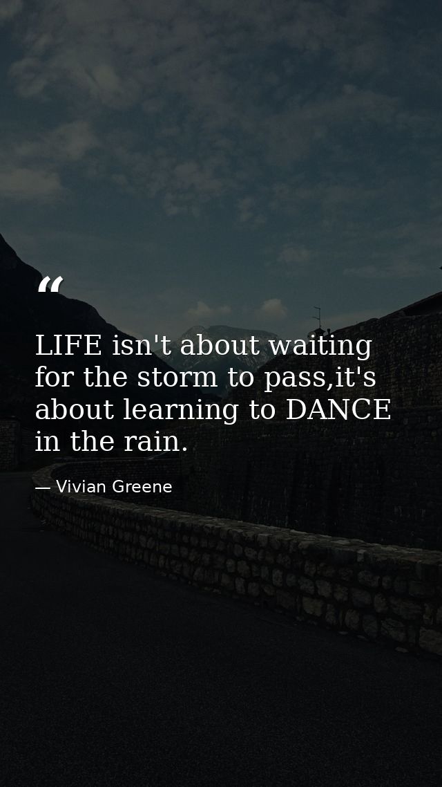 LIFE isn't about waiting for the storm to pass,it's about learning to DANCE in the rain. — Vivian Greene