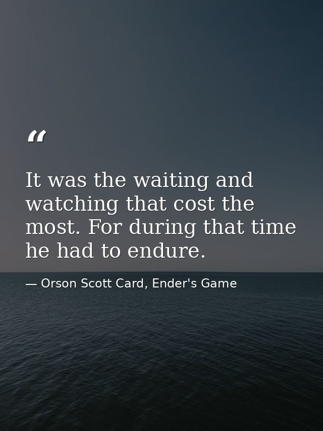It was the waiting and watching that cost the most. For during that time he had to endure. — Orson Scott Card, Ender's Game